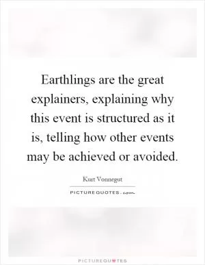 Earthlings are the great explainers, explaining why this event is structured as it is, telling how other events may be achieved or avoided Picture Quote #1