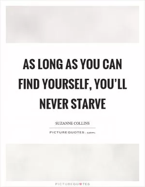 As long as you can find yourself, you’ll never starve Picture Quote #1