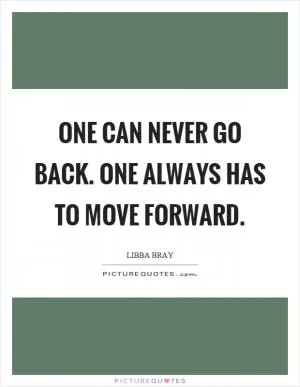 One can never go back. One always has to move forward Picture Quote #1