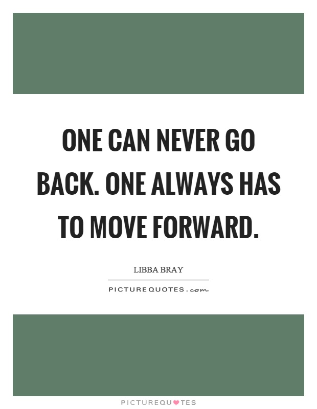 One can never go back. One always has to move forward Picture Quote #1