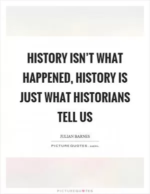 History isn’t what happened, history is just what historians tell us Picture Quote #1