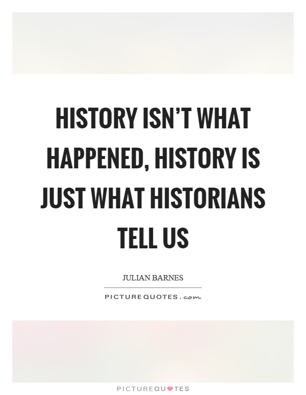 History isn't what happened, history is just what historians tell us Picture Quote #1