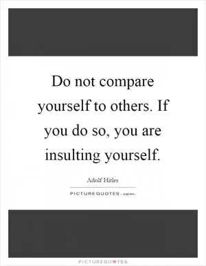 Do not compare yourself to others. If you do so, you are insulting yourself Picture Quote #1