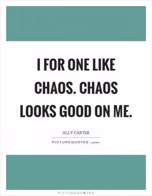 I for one like chaos. Chaos looks good on me Picture Quote #1