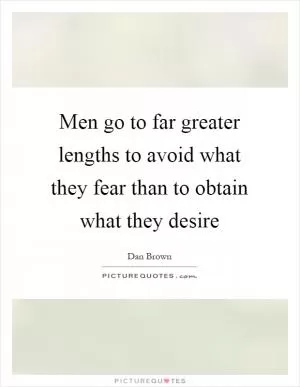 Men go to far greater lengths to avoid what they fear than to obtain what they desire Picture Quote #1