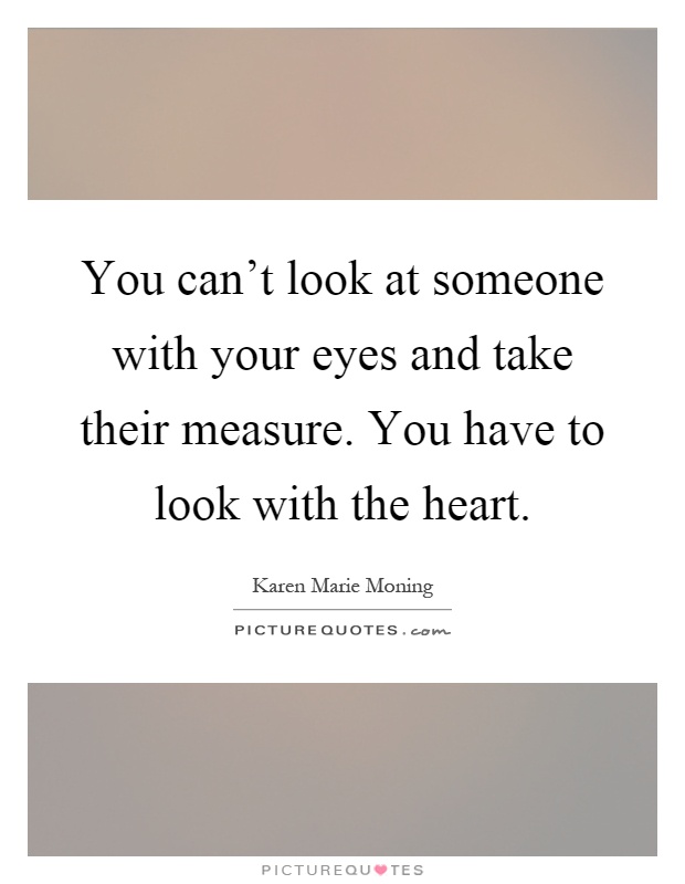 You can't look at someone with your eyes and take their measure. You have to look with the heart Picture Quote #1