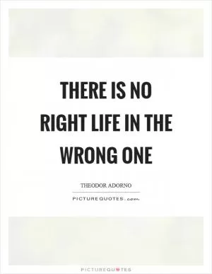 There is no right life in the wrong one Picture Quote #1