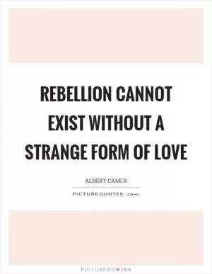 Rebellion cannot exist without a strange form of love Picture Quote #1