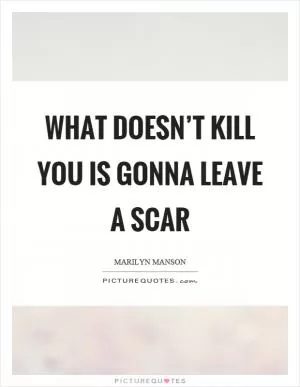 What doesn’t kill you is gonna leave a scar Picture Quote #1