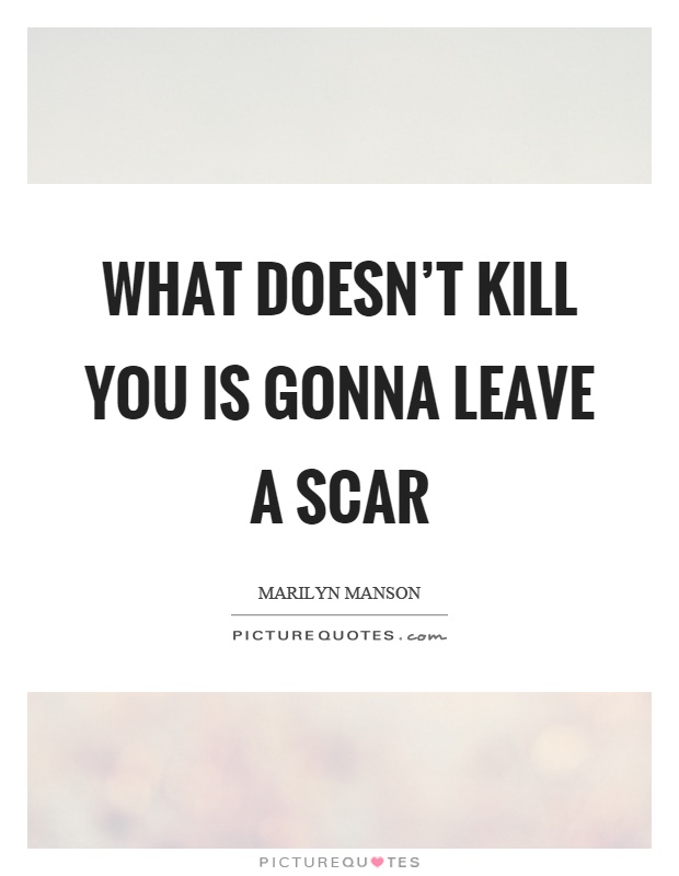 What doesn't kill you is gonna leave a scar Picture Quote #1