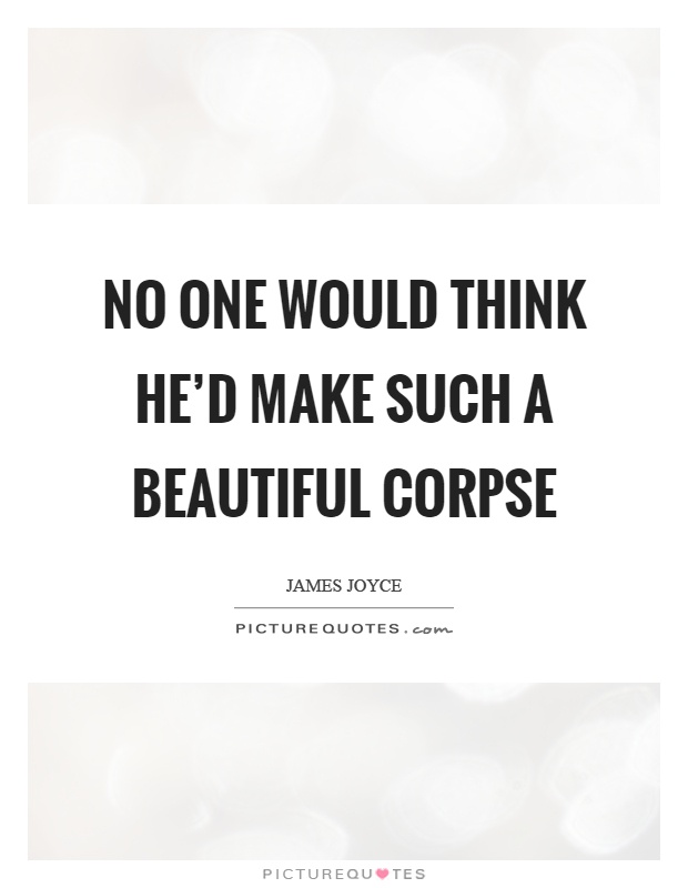 No one would think he'd make such a beautiful corpse Picture Quote #1