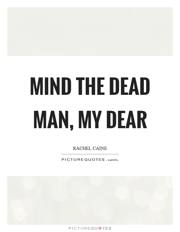 Mind the dead man, my dear Picture Quote #1