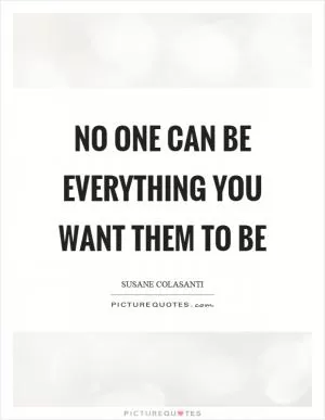 No one can be everything you want them to be Picture Quote #1