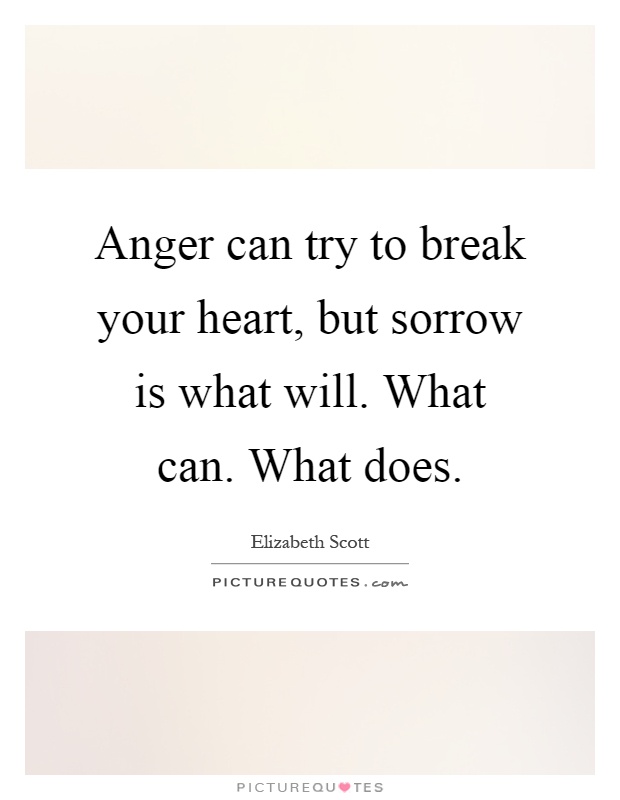Anger can try to break your heart, but sorrow is what will. What can. What does Picture Quote #1