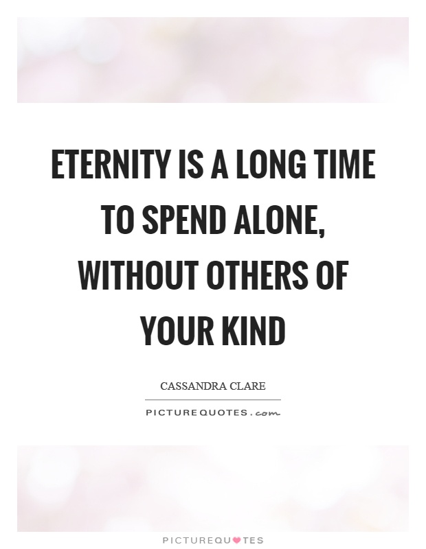 Eternity is a long time to spend alone, without others of your kind Picture Quote #1