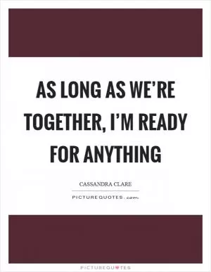 As long as we’re together, I’m ready for anything Picture Quote #1
