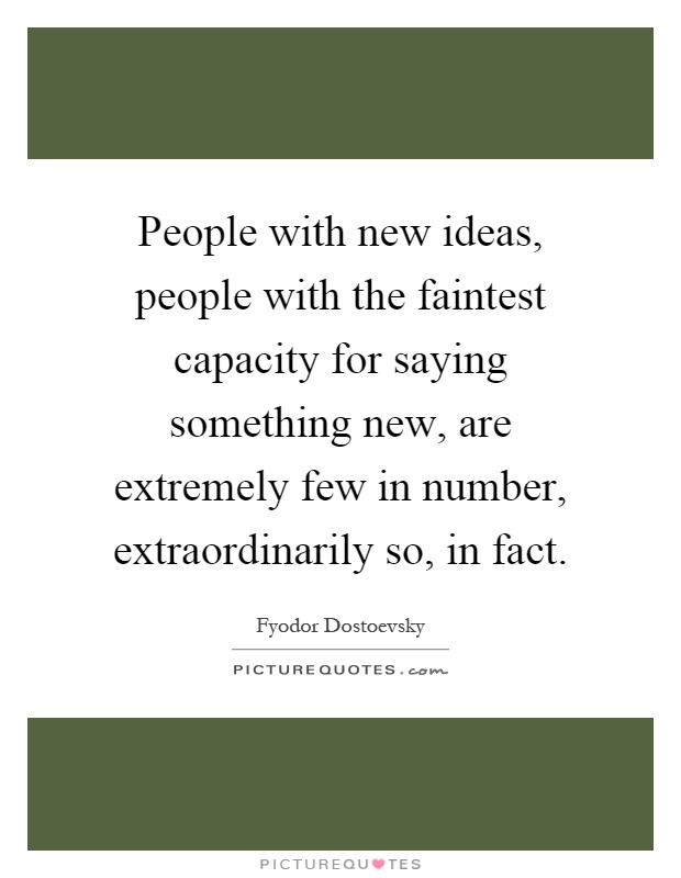 People with new ideas, people with the faintest capacity for saying something new, are extremely few in number, extraordinarily so, in fact Picture Quote #1