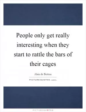People only get really interesting when they start to rattle the bars of their cages Picture Quote #1