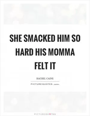 She smacked him so hard his momma felt it Picture Quote #1