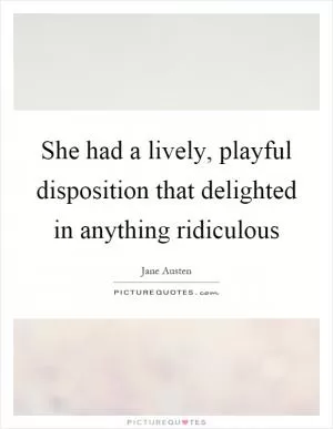 She had a lively, playful disposition that delighted in anything ridiculous Picture Quote #1