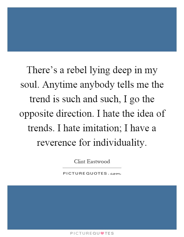 There's a rebel lying deep in my soul. Anytime anybody tells me the trend is such and such, I go the opposite direction. I hate the idea of trends. I hate imitation; I have a reverence for individuality Picture Quote #1