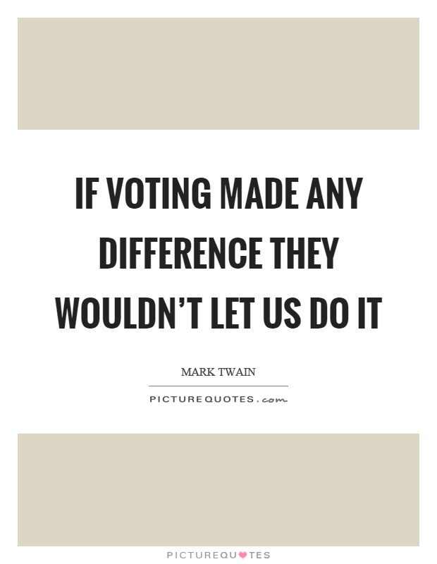 If voting made any difference they wouldn't let us do it Picture Quote #1