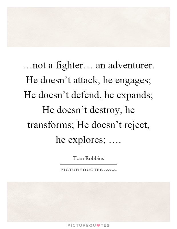 …not a fighter… an adventurer. He doesn't attack, he engages; He doesn't defend, he expands; He doesn't destroy, he transforms; He doesn't reject, he explores; … Picture Quote #1