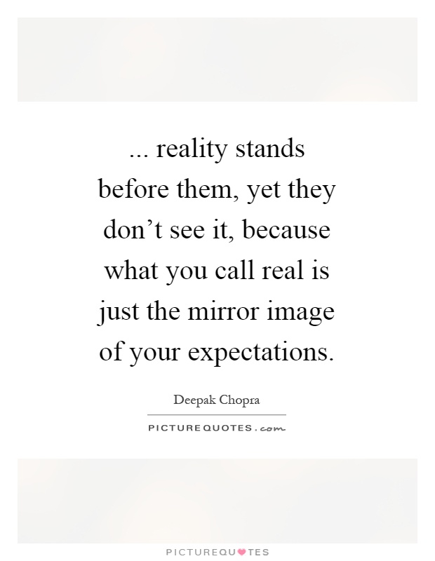 ... reality stands before them, yet they don't see it, because what you call real is just the mirror image of your expectations Picture Quote #1