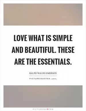 Love what is simple and beautiful. These are the essentials Picture Quote #1