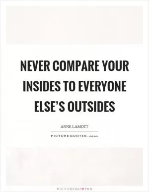 Never compare your insides to everyone else’s outsides Picture Quote #1