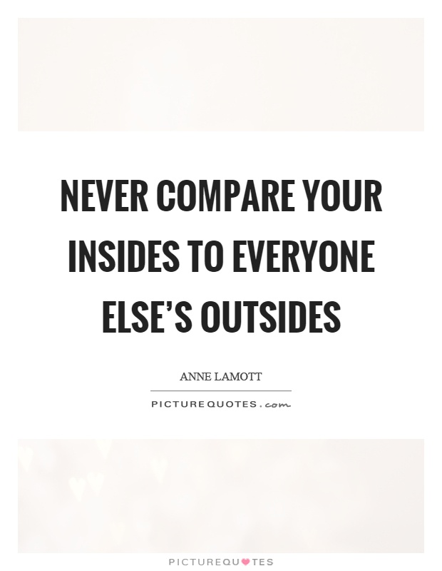 Never compare your insides to everyone else's outsides Picture Quote #1