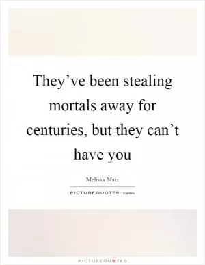 They’ve been stealing mortals away for centuries, but they can’t have you Picture Quote #1