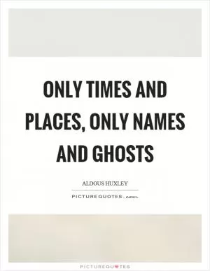 Only times and places, only names and ghosts Picture Quote #1