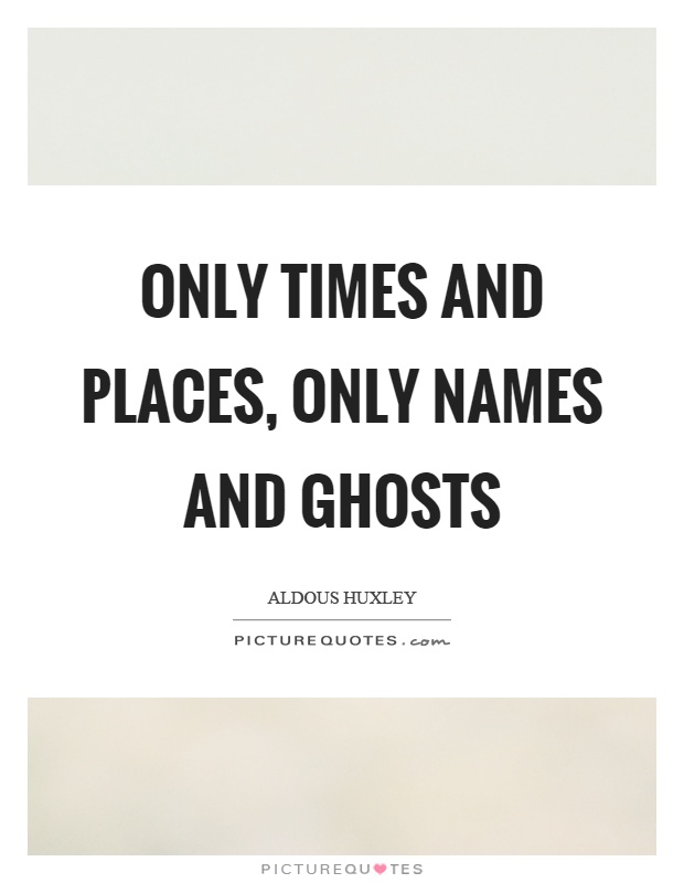 Only times and places, only names and ghosts Picture Quote #1