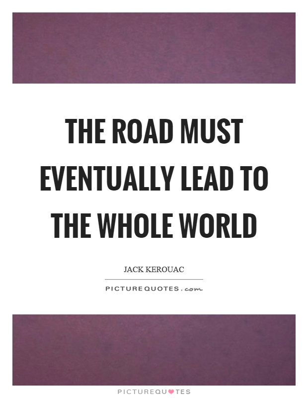 The road must eventually lead to the whole world Picture Quote #1
