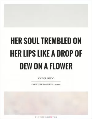 Her soul trembled on her lips like a drop of dew on a flower Picture Quote #1