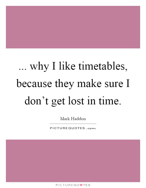 ... why I like timetables, because they make sure I don't get lost in time Picture Quote #1