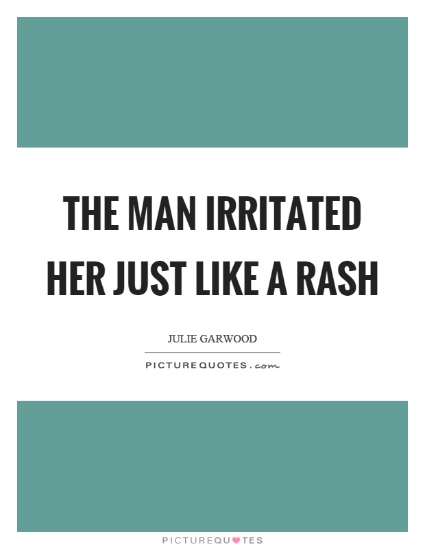 The man irritated her just like a rash Picture Quote #1