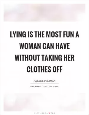 Lying is the most fun a woman can have without taking her clothes off Picture Quote #1