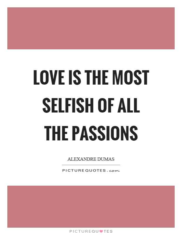 Love is the most selfish of all the passions Picture Quote #1