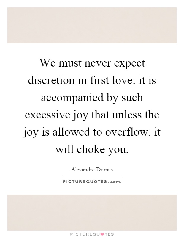 We must never expect discretion in first love: it is accompanied by such excessive joy that unless the joy is allowed to overflow, it will choke you Picture Quote #1