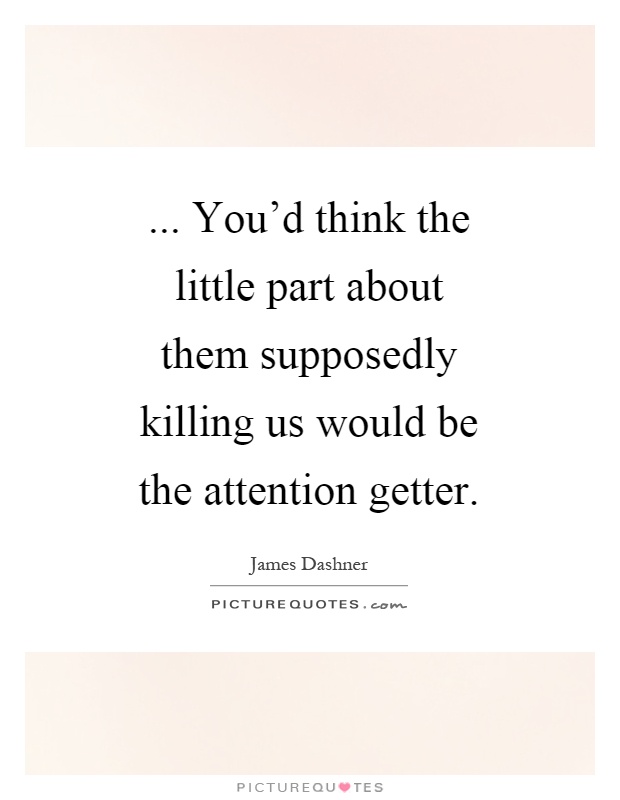 ... You'd think the little part about them supposedly killing us would be the attention getter Picture Quote #1