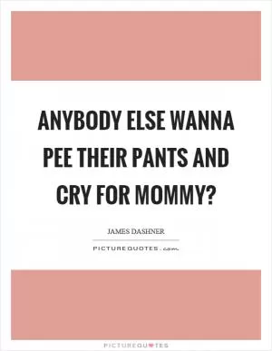 Anybody else wanna pee their pants and cry for mommy? Picture Quote #1