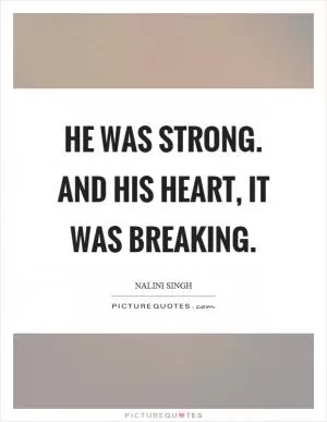 He was strong. And his heart, it was breaking Picture Quote #1