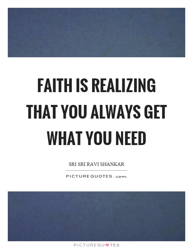 Faith is realizing that you always get what you need Picture Quote #1