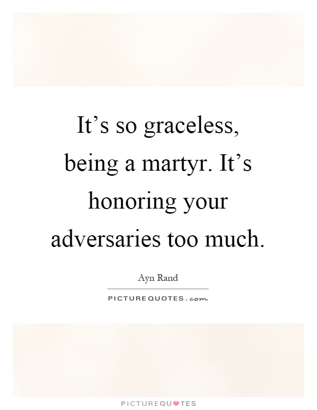 It's so graceless, being a martyr. It's honoring your adversaries too much Picture Quote #1