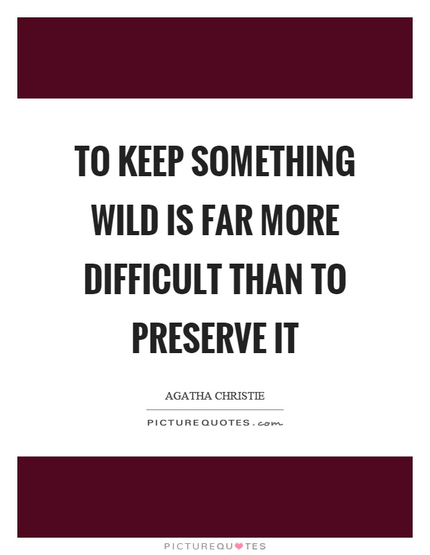 To keep something wild is far more difficult than to preserve it Picture Quote #1