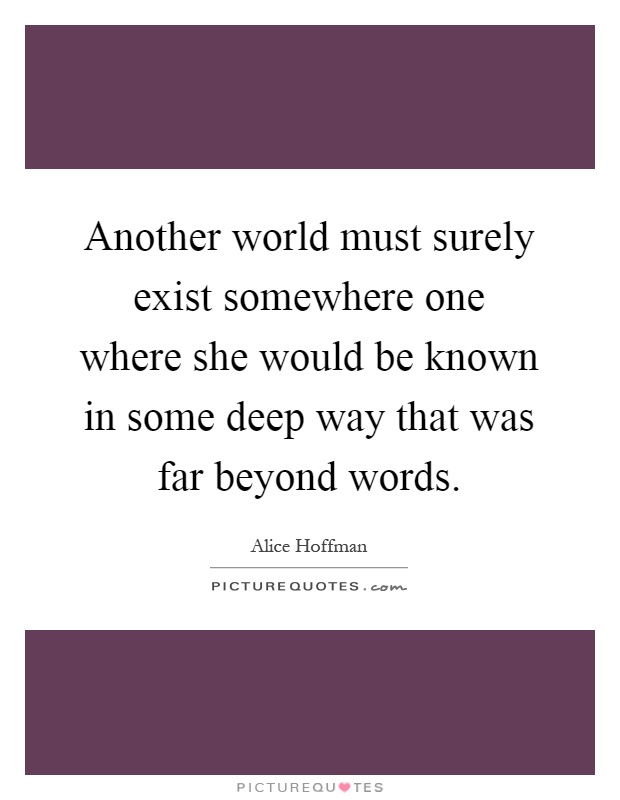 Another world must surely exist somewhere one where she would be known in some deep way that was far beyond words Picture Quote #1