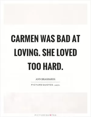 Carmen was bad at loving. She loved too hard Picture Quote #1