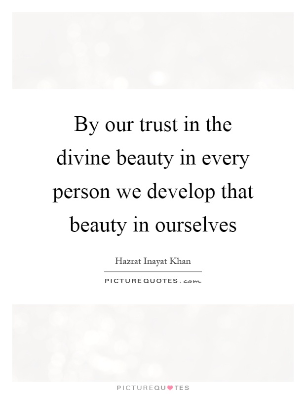 By our trust in the divine beauty in every person we develop that beauty in ourselves Picture Quote #1